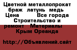 Цветной металлопрокат, браж, латунь, медь › Цена ­ 450 - Все города Строительство и ремонт » Материалы   . Крым,Ореанда